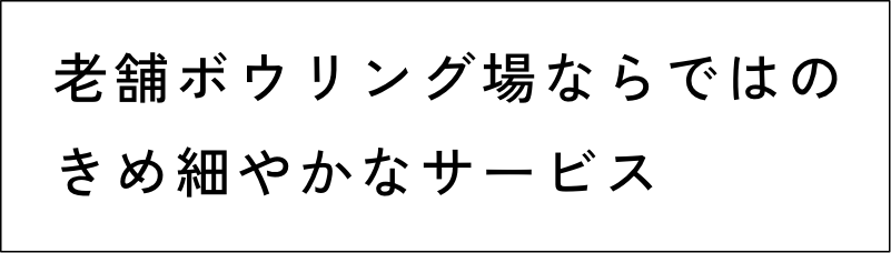 老舗ボウリング場ならではのきめ細やかなサービス